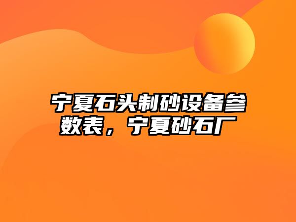 寧夏石頭制砂設(shè)備參數(shù)表，寧夏砂石廠