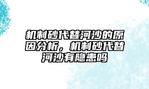 機制砂代替河沙的原因分析，機制砂代替河沙有隱患嗎