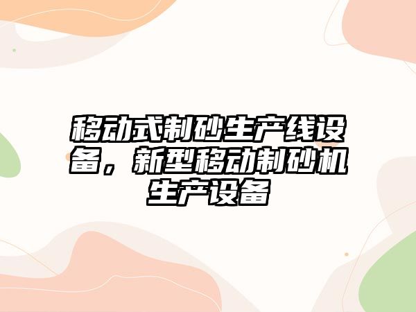 移動式制砂生產線設備，新型移動制砂機生產設備