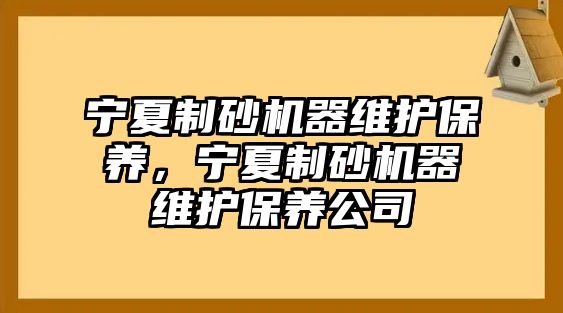 寧夏制砂機(jī)器維護(hù)保養(yǎng)，寧夏制砂機(jī)器維護(hù)保養(yǎng)公司