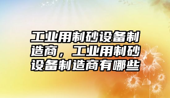 工業用制砂設備制造商，工業用制砂設備制造商有哪些