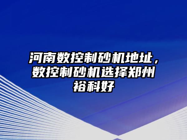 河南數控制砂機地址，數控制砂機選擇鄭州裕科好