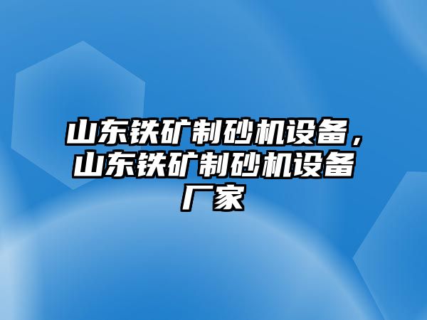 山東鐵礦制砂機設備，山東鐵礦制砂機設備廠家