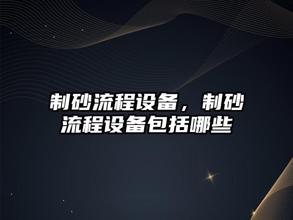 制砂流程設備，制砂流程設備包括哪些