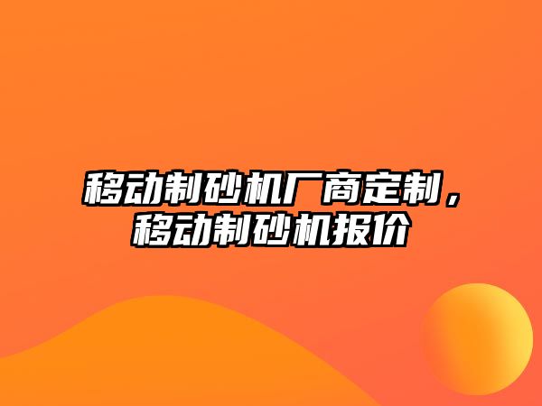 移動制砂機廠商定制，移動制砂機報價