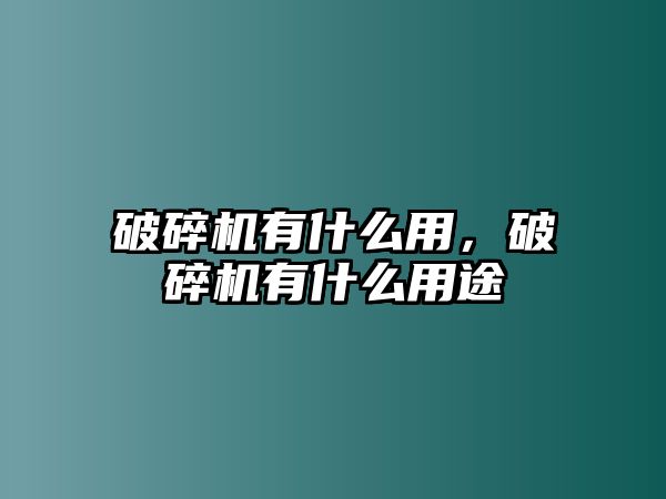 破碎機有什么用，破碎機有什么用途