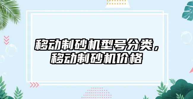 移動制砂機型號分類，移動制砂機價格