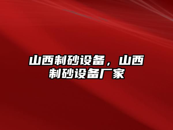 山西制砂設(shè)備，山西制砂設(shè)備廠(chǎng)家