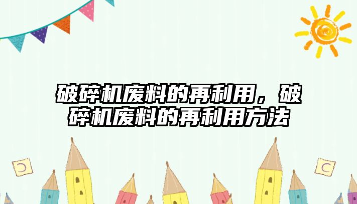 破碎機廢料的再利用，破碎機廢料的再利用方法