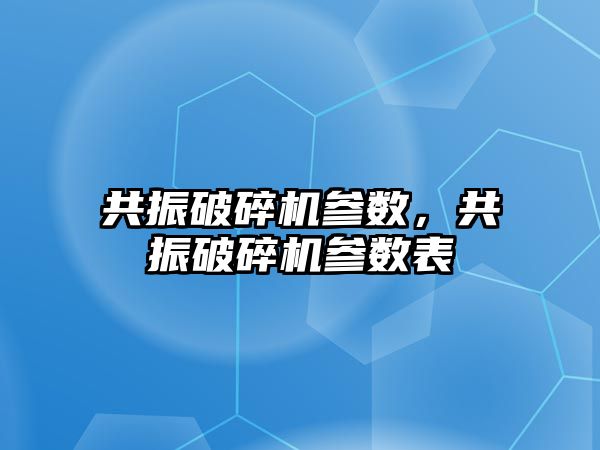 共振破碎機參數，共振破碎機參數表