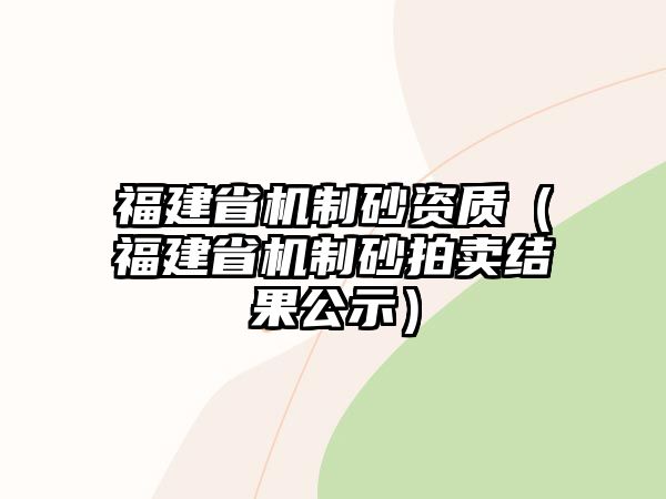 福建省機制砂資質（福建省機制砂拍賣結果公示）