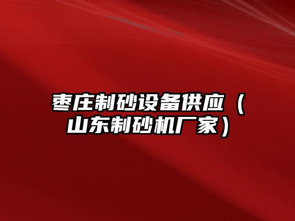 棗莊制砂設備供應（山東制砂機廠家）