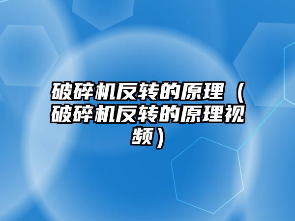 破碎機反轉的原理（破碎機反轉的原理視頻）