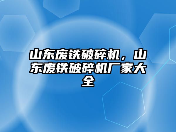 山東廢鐵破碎機，山東廢鐵破碎機廠家大全