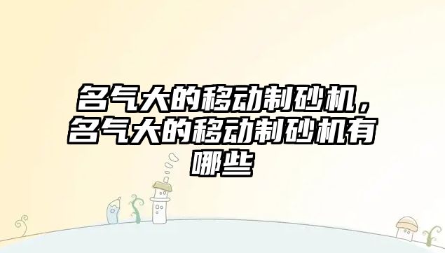 名氣大的移動制砂機，名氣大的移動制砂機有哪些