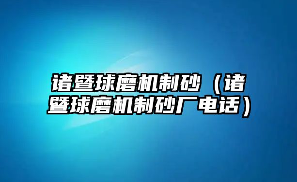 諸暨球磨機制砂（諸暨球磨機制砂廠電話）