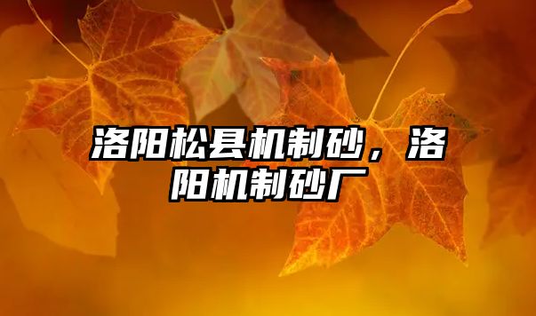 洛陽松縣機制砂，洛陽機制砂廠