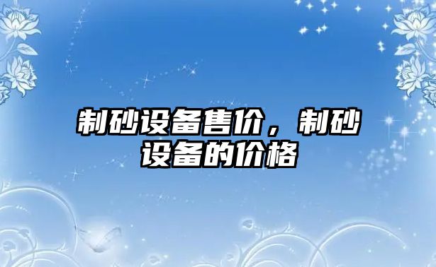 制砂設備售價，制砂設備的價格