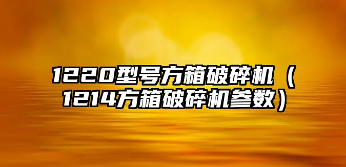 1220型號方箱破碎機（1214方箱破碎機參數）