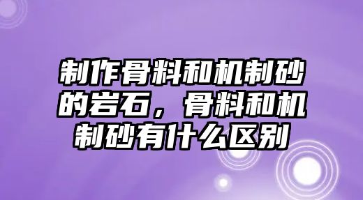 制作骨料和機(jī)制砂的巖石，骨料和機(jī)制砂有什么區(qū)別