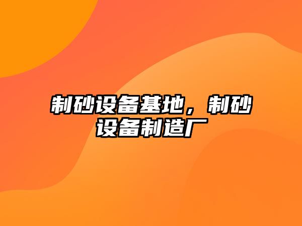 制砂設備基地，制砂設備制造廠