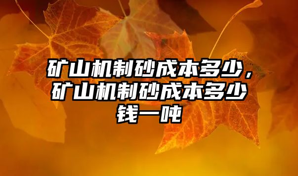 礦山機制砂成本多少，礦山機制砂成本多少錢一噸