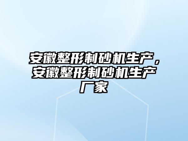 安徽整形制砂機生產，安徽整形制砂機生產廠家