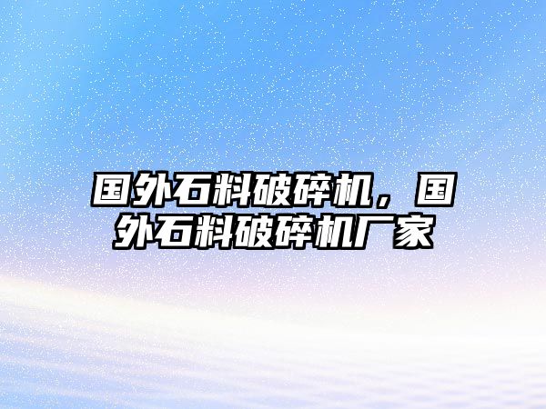 國外石料破碎機，國外石料破碎機廠家