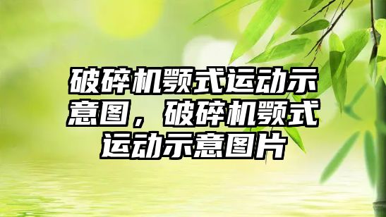 破碎機顎式運動示意圖，破碎機顎式運動示意圖片