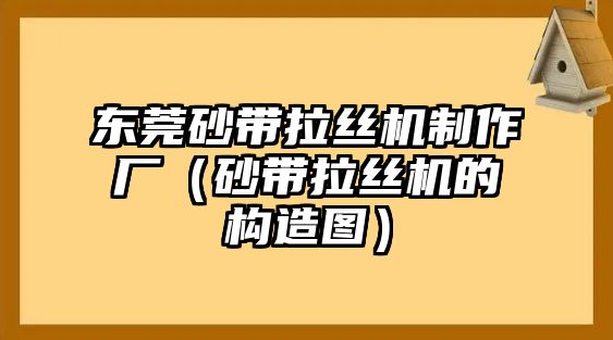 東莞砂帶拉絲機(jī)制作廠（砂帶拉絲機(jī)的構(gòu)造圖）