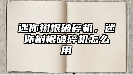 迷你樹根破碎機，迷你樹根破碎機怎么用