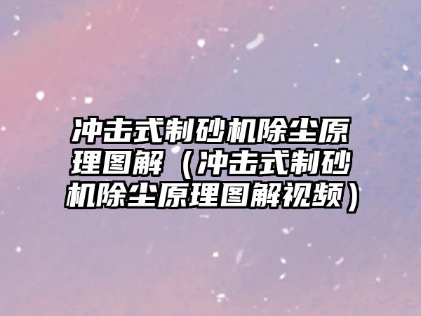 沖擊式制砂機除塵原理圖解（沖擊式制砂機除塵原理圖解視頻）