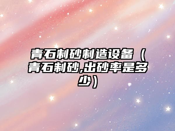 青石制砂制造設備（青石制砂,出砂率是多少）