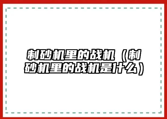 制砂機里的戰機（制砂機里的戰機是什么）