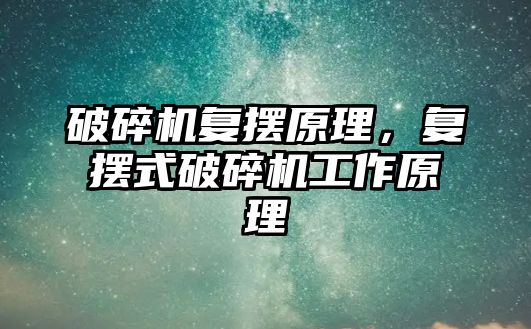 破碎機復擺原理，復擺式破碎機工作原理