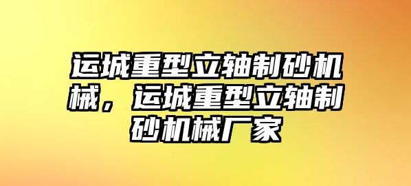 運城重型立軸制砂機械，運城重型立軸制砂機械廠家