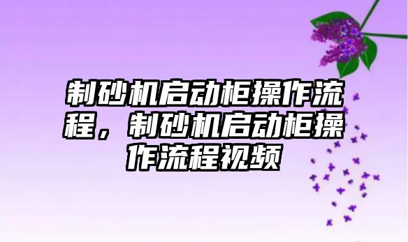 制砂機啟動柜操作流程，制砂機啟動柜操作流程視頻