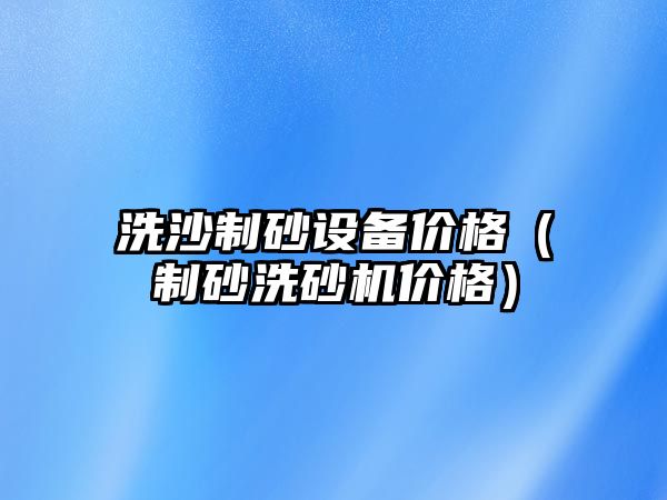 洗沙制砂設備價格（制砂洗砂機價格）