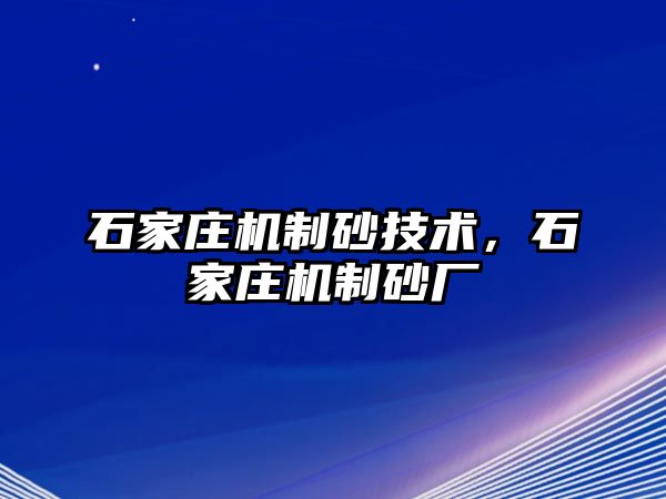 石家莊機(jī)制砂技術(shù)，石家莊機(jī)制砂廠