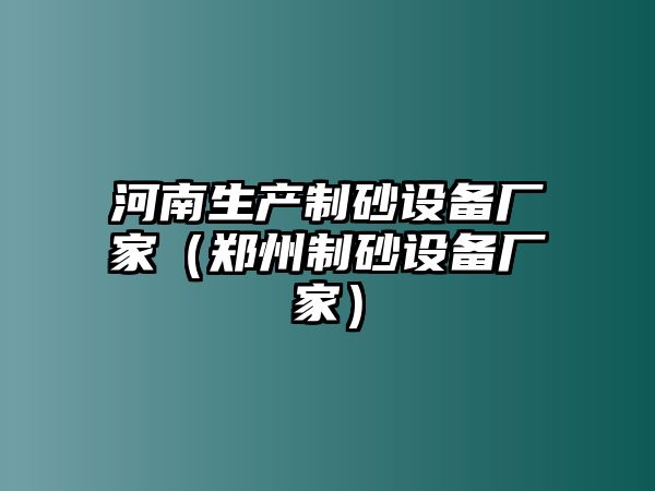 河南生產(chǎn)制砂設(shè)備廠家（鄭州制砂設(shè)備廠家）