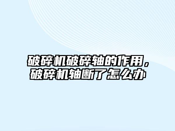 破碎機破碎軸的作用，破碎機軸斷了怎么辦