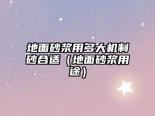 地面砂漿用多大機制砂合適（地面砂漿用途）