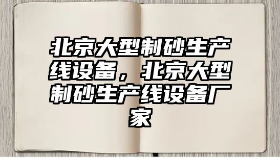 北京大型制砂生產線設備，北京大型制砂生產線設備廠家