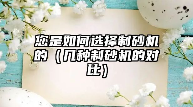 您是如何選擇制砂機的（幾種制砂機的對比）