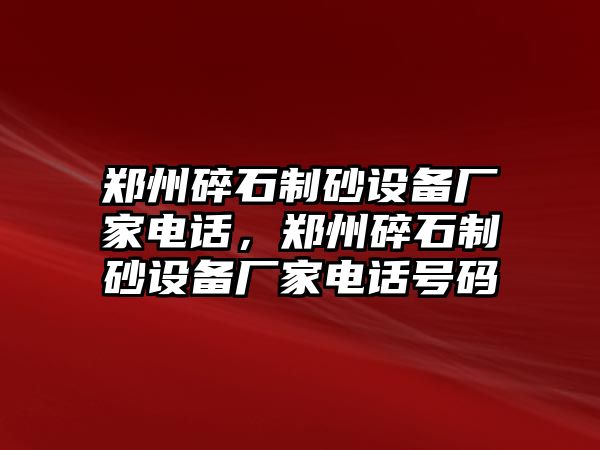 鄭州碎石制砂設備廠家電話，鄭州碎石制砂設備廠家電話號碼