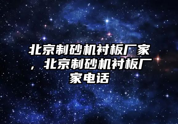 北京制砂機襯板廠家，北京制砂機襯板廠家電話