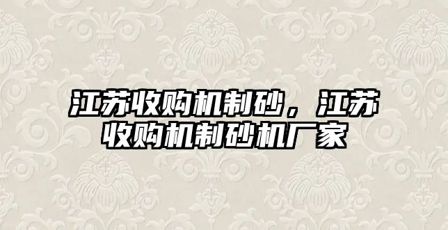 江蘇收購機制砂，江蘇收購機制砂機廠家