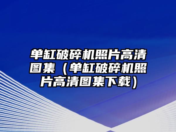 單缸破碎機照片高清圖集（單缸破碎機照片高清圖集下載）