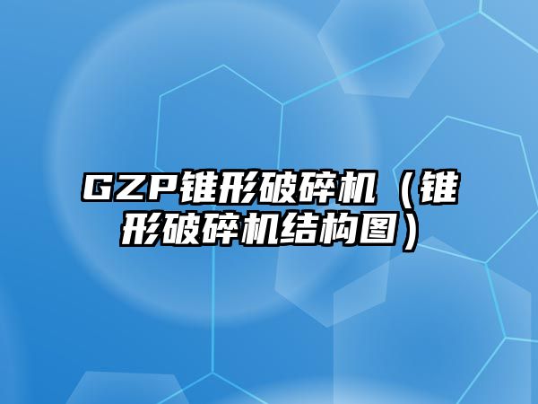 GZP錐形破碎機（錐形破碎機結構圖）