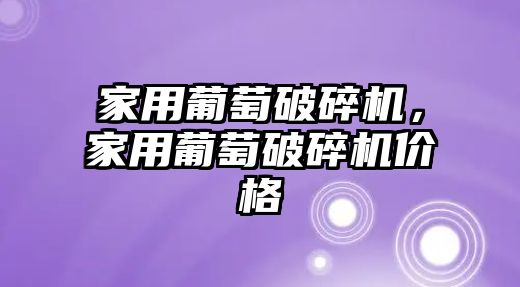 家用葡萄破碎機，家用葡萄破碎機價格